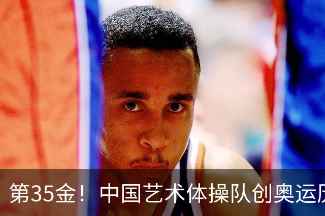 第35金！中国艺术体操队创奥运历史 集体全能夺金